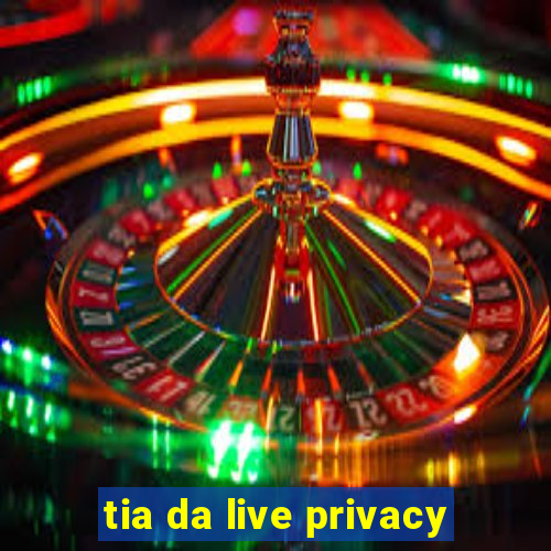 tia da live privacy